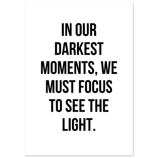 Minimalist wall print featuring the motivational quote “In our darkest moments, we must focus to see the light” in bold black text.
