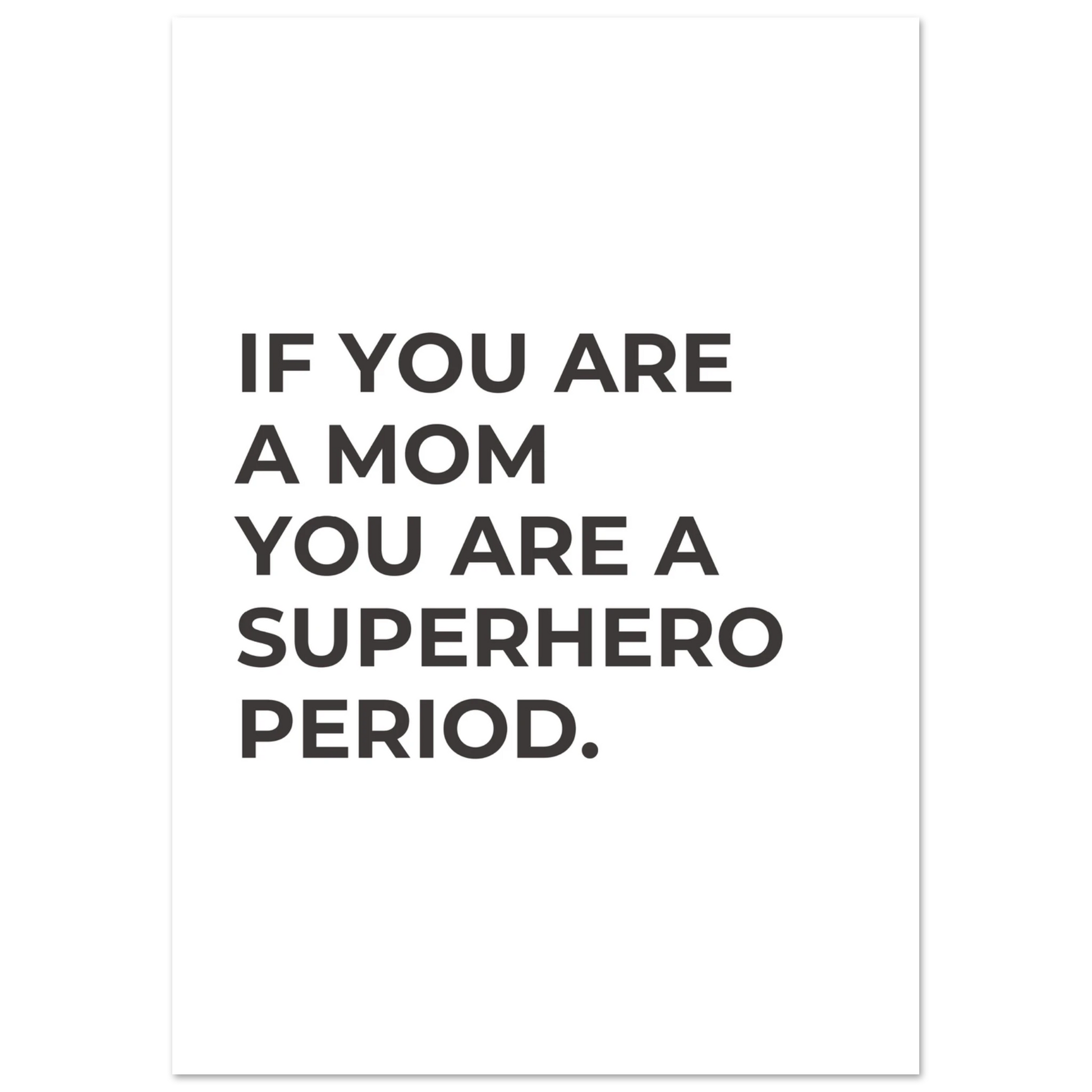 Black and white minimalist typography poster reading “IF YOU ARE A MOM YOU ARE A SUPERHERO. PERIOD.” in bold capital letters on a clean white background.